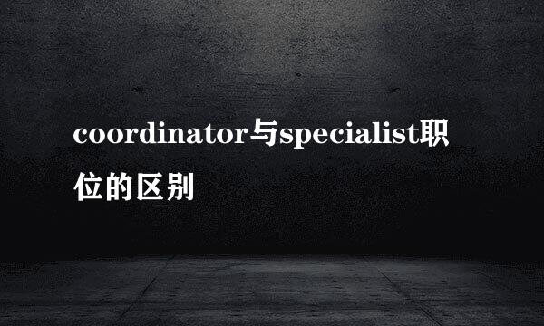 coordinator与specialist职位的区别