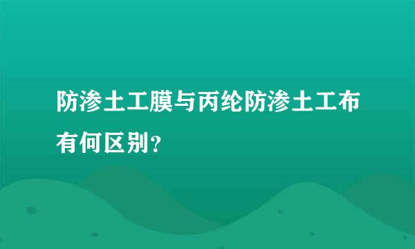 防渗土工膜与丙纶防渗土工布有何区别？