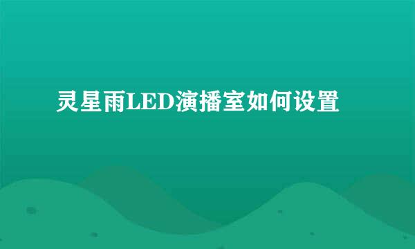 灵星雨LED演播室如何设置