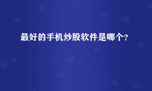 最好的手机炒股软件是哪个？