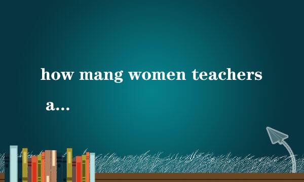 how mang women teachers are there in your school?为什么women teachers都是复数形式