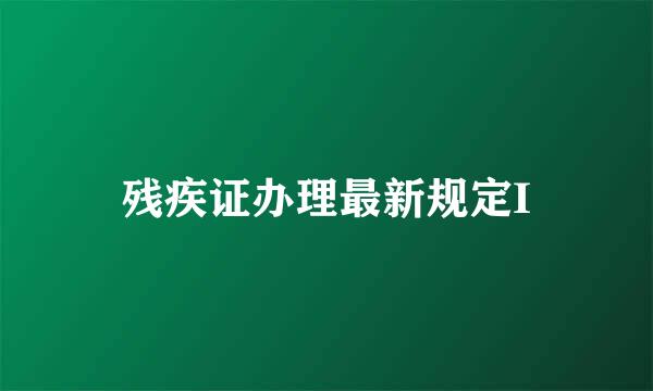 残疾证办理最新规定I