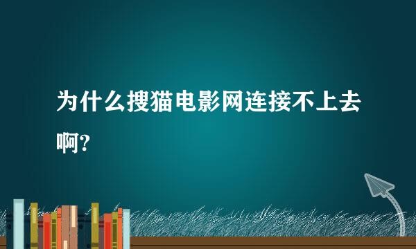 为什么搜猫电影网连接不上去啊?