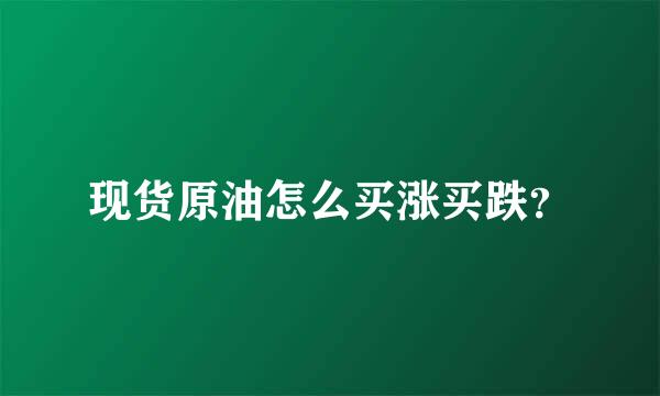 现货原油怎么买涨买跌？