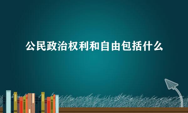 公民政治权利和自由包括什么