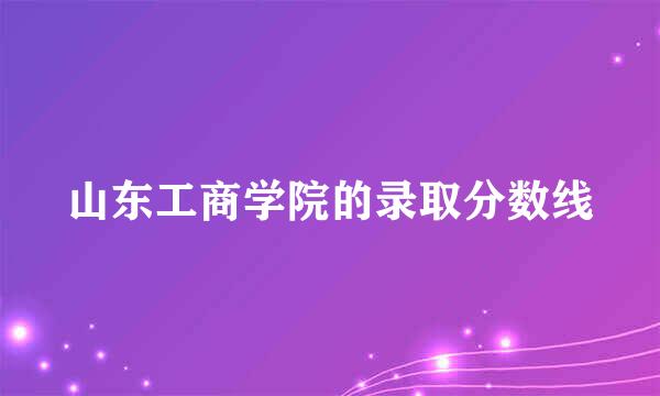 山东工商学院的录取分数线