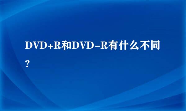 DVD+R和DVD-R有什么不同?