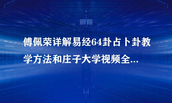 傅佩荣详解易经64卦占卜卦教学方法和庄子大学视频全集讲座百度云网盘资源下载？