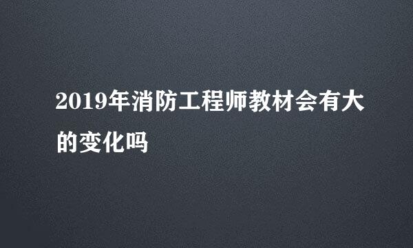 2019年消防工程师教材会有大的变化吗