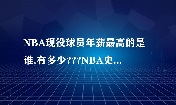 NBA现役球员年薪最高的是谁,有多少???NBA史上最高的是谁??