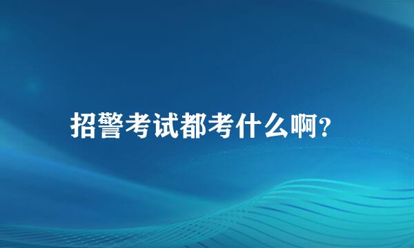 招警考试都考什么啊？