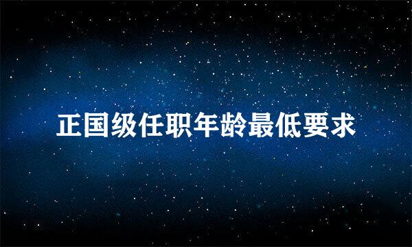 正国级任职年龄最低要求