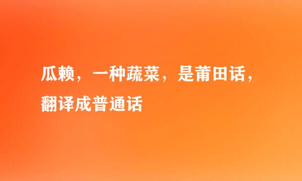 瓜赖，一种蔬菜，是莆田话，翻译成普通话