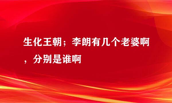 生化王朝；李朗有几个老婆啊，分别是谁啊