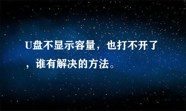 U盘不显示容量，也打不开了，谁有解决的方法。