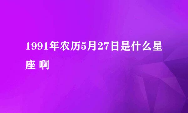 1991年农历5月27日是什么星座 啊