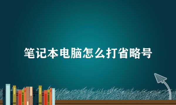 笔记本电脑怎么打省略号