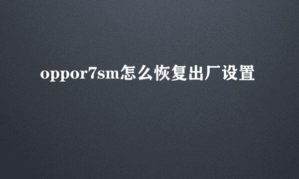 oppor7sm怎么恢复出厂设置