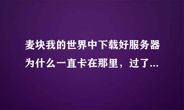 麦块我的世界中下载好服务器为什么一直卡在那里，过了很久，任务栏里面还是没有