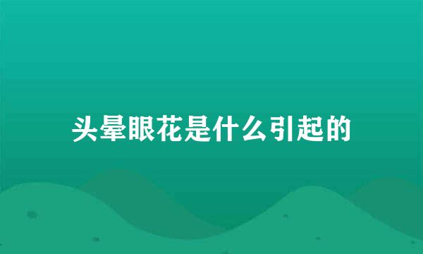 头晕眼花是什么引起的