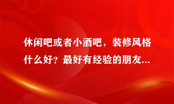 休闲吧或者小酒吧，装修风格什么好？最好有经验的朋友发些图给我。