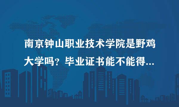 南京钟山职业技术学院是野鸡大学吗？毕业证书能不能得到工作单位的认