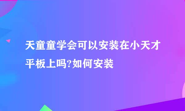 天童童学会可以安装在小天才平板上吗?如何安装