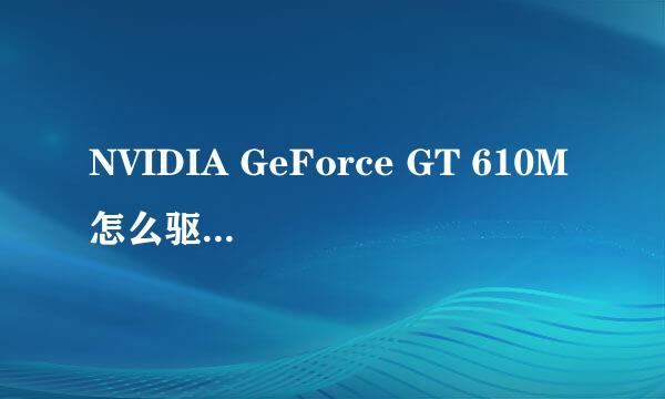 NVIDIA GeForce GT 610M怎么驱动啊？我本本的型号是华硕K43SD的，WIN7旗舰版32位操作系统。