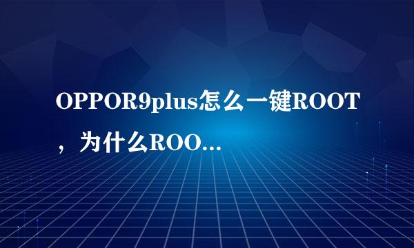 OPPOR9plus怎么一键ROOT，为什么ROOT不行？