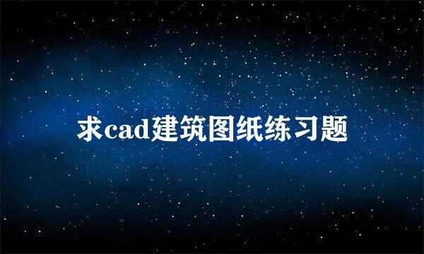 求cad建筑图纸练习题