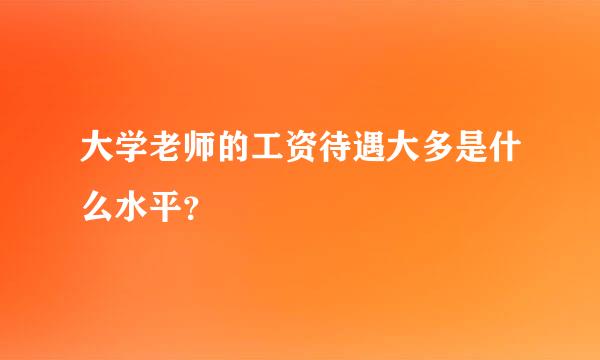 大学老师的工资待遇大多是什么水平？