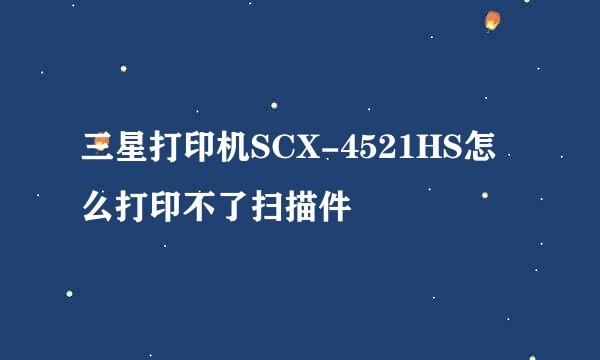 三星打印机SCX-4521HS怎么打印不了扫描件