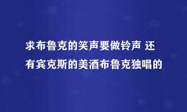 求布鲁克的笑声要做铃声 还有宾克斯的美酒布鲁克独唱的