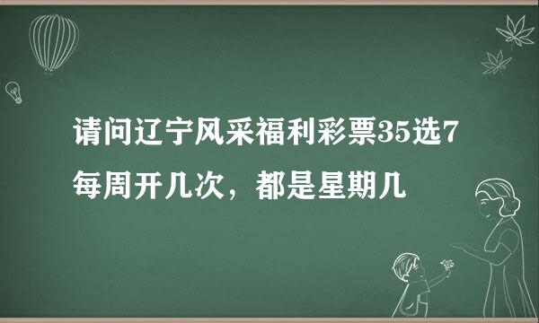 请问辽宁风采福利彩票35选7每周开几次，都是星期几