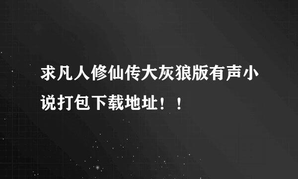 求凡人修仙传大灰狼版有声小说打包下载地址！！