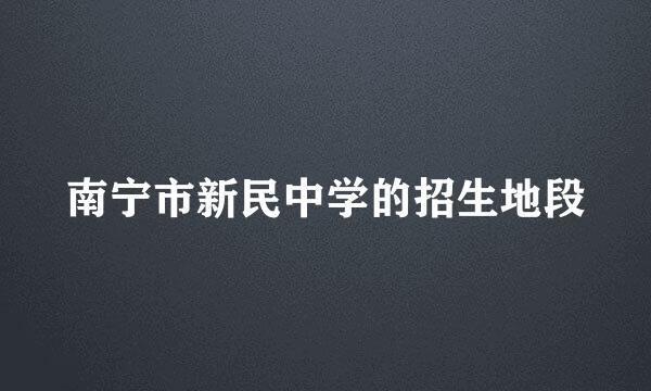 南宁市新民中学的招生地段