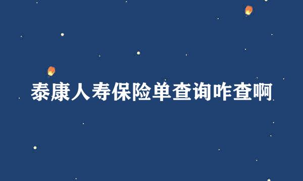 泰康人寿保险单查询咋查啊