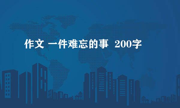 作文 一件难忘的事  200字