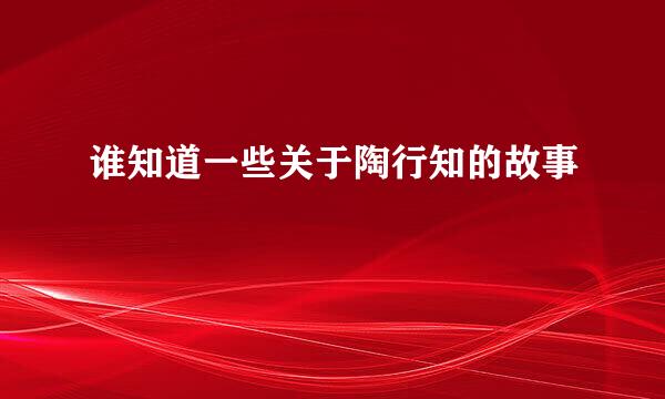 谁知道一些关于陶行知的故事