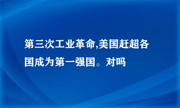 第三次工业革命,美国赶超各国成为第一强国。对吗