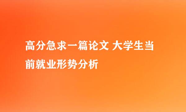 高分急求一篇论文 大学生当前就业形势分析