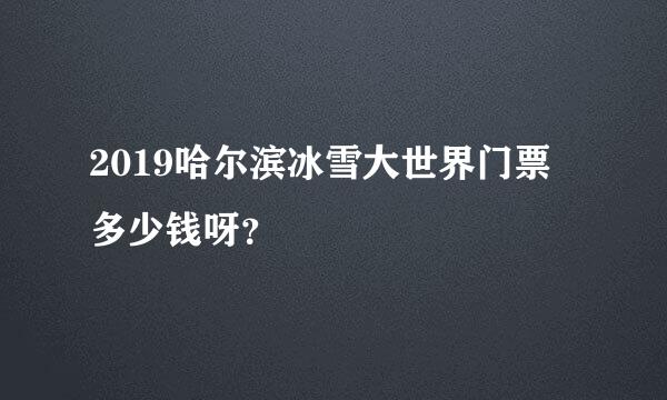 2019哈尔滨冰雪大世界门票多少钱呀？