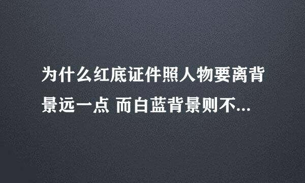 为什么红底证件照人物要离背景远一点 而白蓝背景则不用 就是说红背景会有阴影