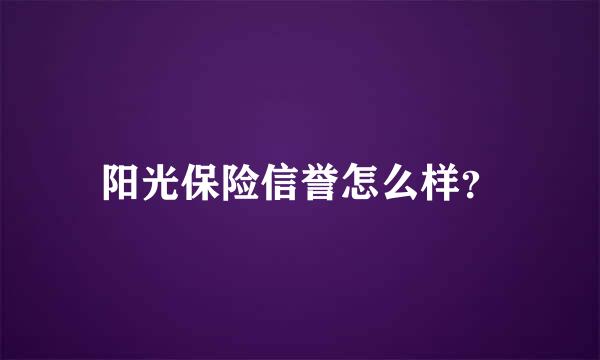 阳光保险信誉怎么样？