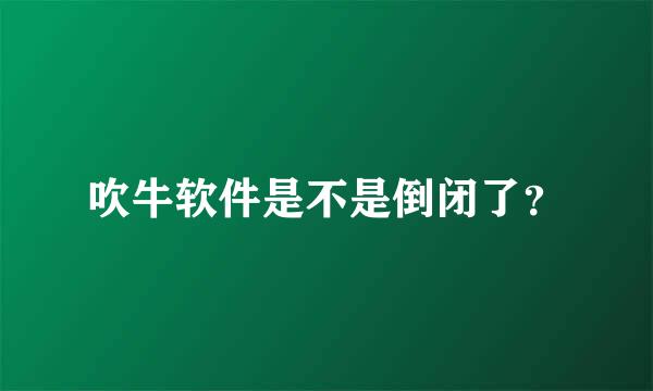 吹牛软件是不是倒闭了？