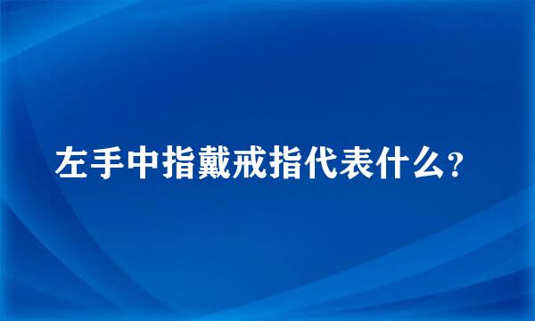 左手中指戴戒指代表什么？