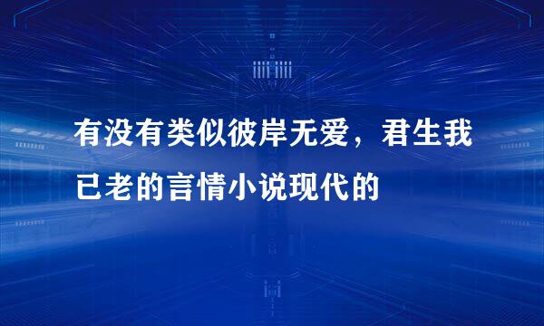 有没有类似彼岸无爱，君生我已老的言情小说现代的