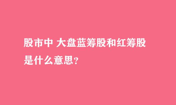 股市中 大盘蓝筹股和红筹股是什么意思？