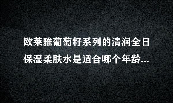 欧莱雅葡萄籽系列的清润全日保湿柔肤水是适合哪个年龄段用的？