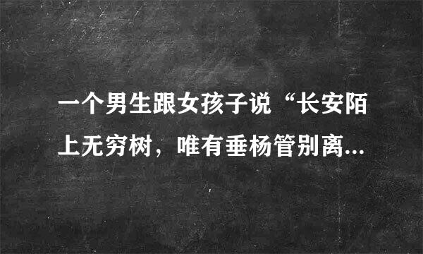 一个男生跟女孩子说“长安陌上无穷树，唯有垂杨管别离。”是什么意思……是指要离开然后舍不得的意思吗？